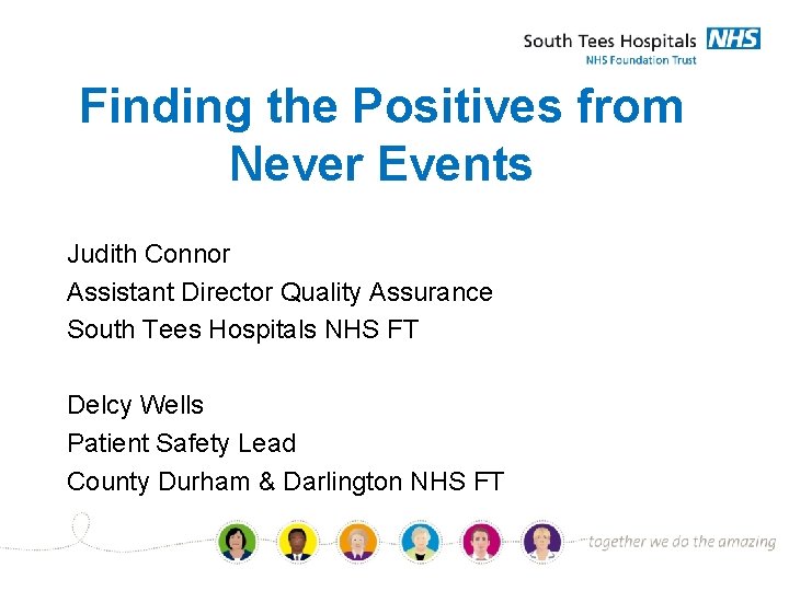Finding the Positives from Never Events Judith Connor Assistant Director Quality Assurance South Tees