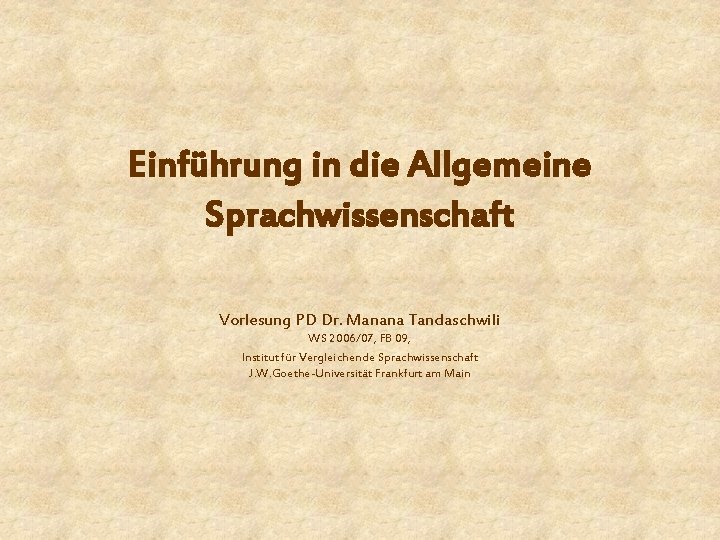 Einführung in die Allgemeine Sprachwissenschaft Vorlesung PD Dr. Manana Tandaschwili WS 2006/07, FB 09,