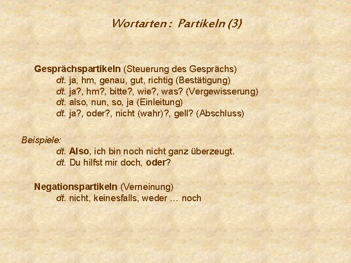 Wortarten : Partikeln (3) Gesprächspartikeln (Steuerung des Gesprächs) dt. ja, hm, genau, gut, richtig