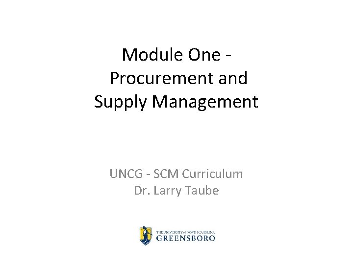 Module One Procurement and Supply Management UNCG - SCM Curriculum Dr. Larry Taube 