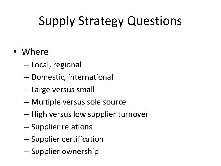 Supply Strategy Questions • Where – Local, regional – Domestic, international – Large versus