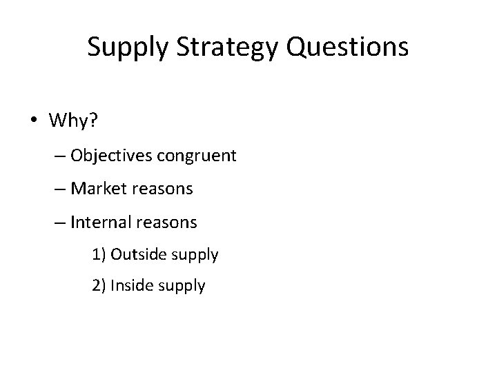 Supply Strategy Questions • Why? – Objectives congruent – Market reasons – Internal reasons