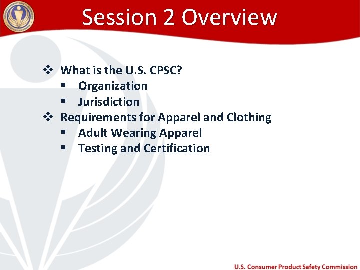 Session 2 Overview v What is the U. S. CPSC? § Organization § Jurisdiction
