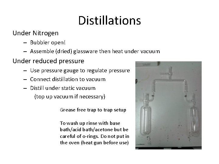 Distillations Under Nitrogen – Bubbler open! – Assemble (dried) glassware then heat under vacuum Distillations Under Nitrogen – Bubbler open! – Assemble (dried) glassware then heat under vacuum