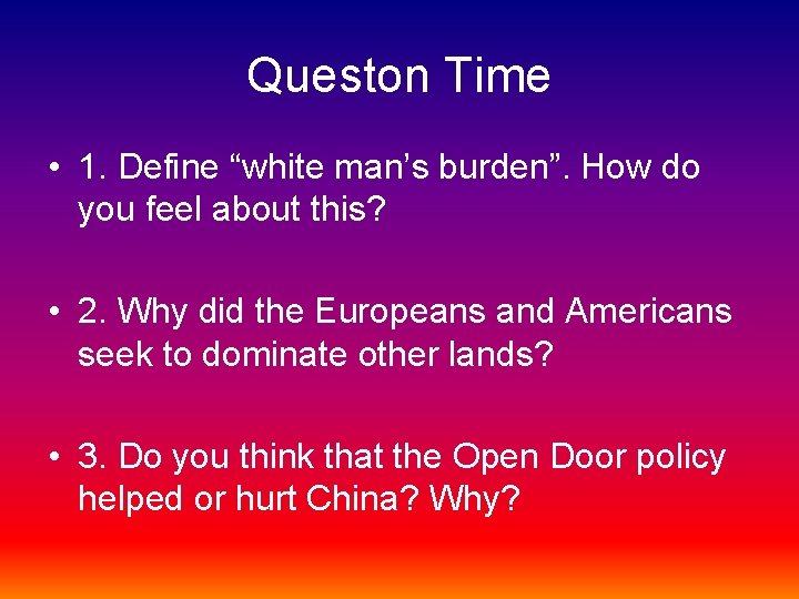 Queston Time • 1. Define “white man’s burden”. How do you feel about this?