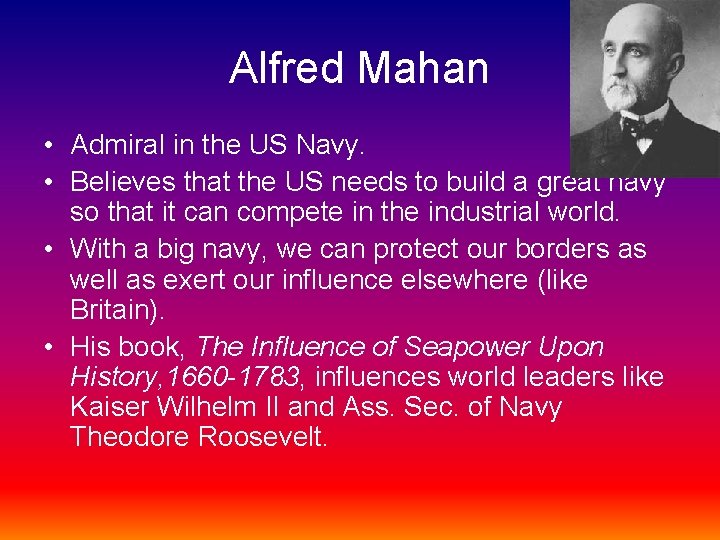 Alfred Mahan • Admiral in the US Navy. • Believes that the US needs