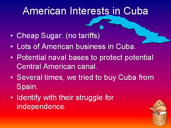 American Interests in Cuba • Cheap Sugar. (no tariffs) • Lots of American business