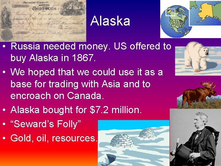 Alaska • Russia needed money. US offered to buy Alaska in 1867. • We