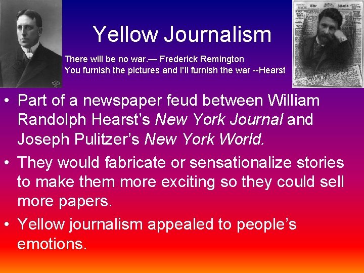 Yellow Journalism There will be no war. — Frederick Remington You furnish the pictures