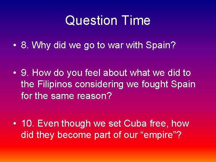 Question Time • 8. Why did we go to war with Spain? • 9.