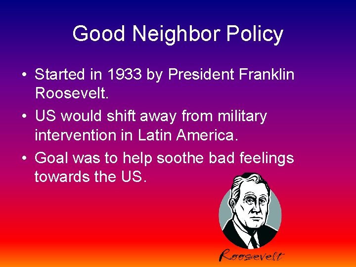 Good Neighbor Policy • Started in 1933 by President Franklin Roosevelt. • US would