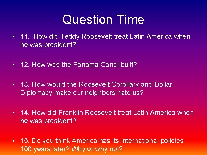 Question Time • 11. How did Teddy Roosevelt treat Latin America when he was