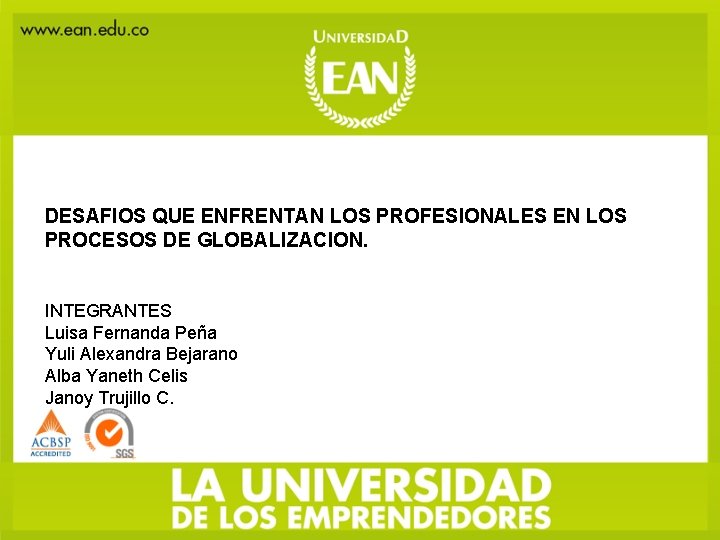 DESAFIOS QUE ENFRENTAN LOS PROFESIONALES EN LOS PROCESOS DE GLOBALIZACION. INTEGRANTES Luisa Fernanda Peña