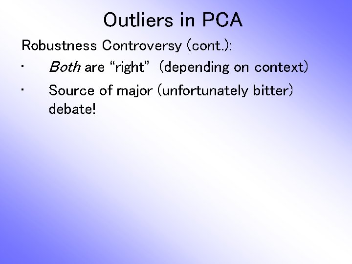 Outliers in PCA Robustness Controversy (cont. ): • Both are “right” (depending on context)