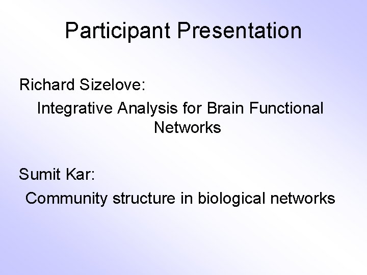 Participant Presentation Richard Sizelove: Integrative Analysis for Brain Functional Networks Sumit Kar: Community structure