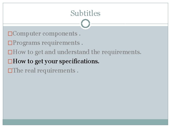 Subtitles �Computer components. �Programs requirements. �How to get and understand the requirements. �How to