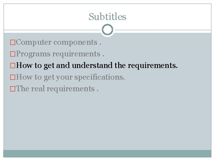 Subtitles �Computer components. �Programs requirements. �How to get and understand the requirements. �How to