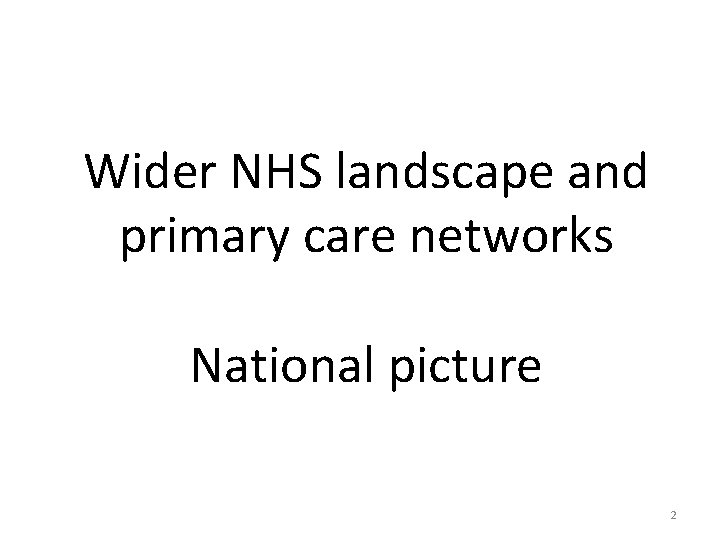 Wider NHS landscape and primary care networks National picture 2 