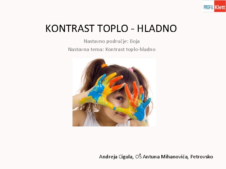 KONTRAST TOPLO - HLADNO Nastavno područje: Boja Nastavna tema: Kontrast toplo-hladno Andreja Cigula, OŠ