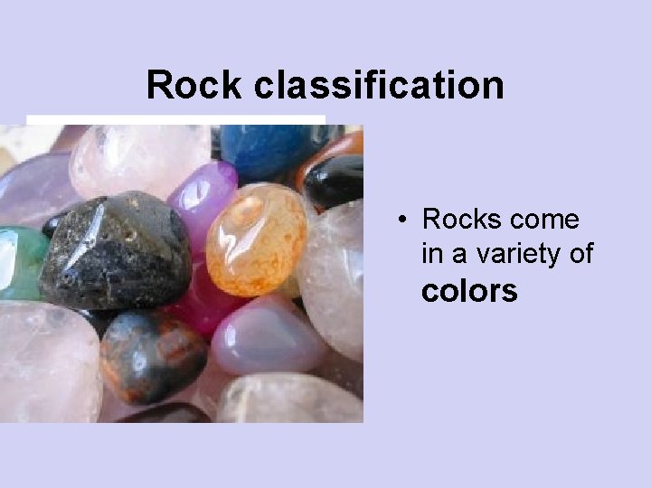 Rock classification • Rocks come in a variety of colors 