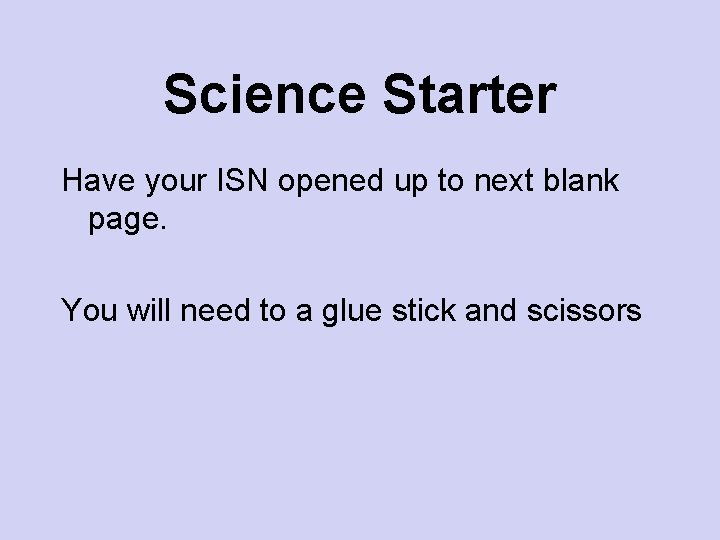 Science Starter Have your ISN opened up to next blank page. You will need