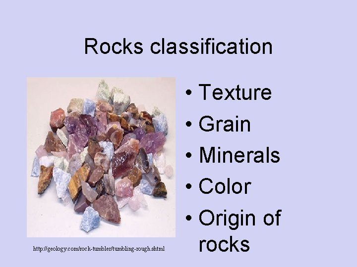 Rocks classification http: //geology. com/rock-tumbler/tumbling-rough. shtml • Texture • Grain • Minerals • Color