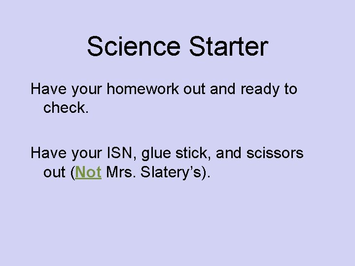 Science Starter Have your homework out and ready to check. Have your ISN, glue