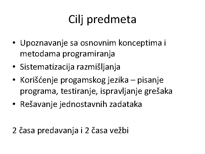 Cilj predmeta • Upoznavanje sa osnovnim konceptima i metodama programiranja • Sistematizacija razmišljanja •