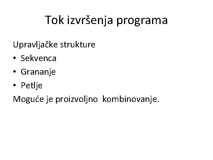 Tok izvršenja programa Upravljačke strukture • Sekvenca • Grananje • Petlje Moguće je proizvoljno