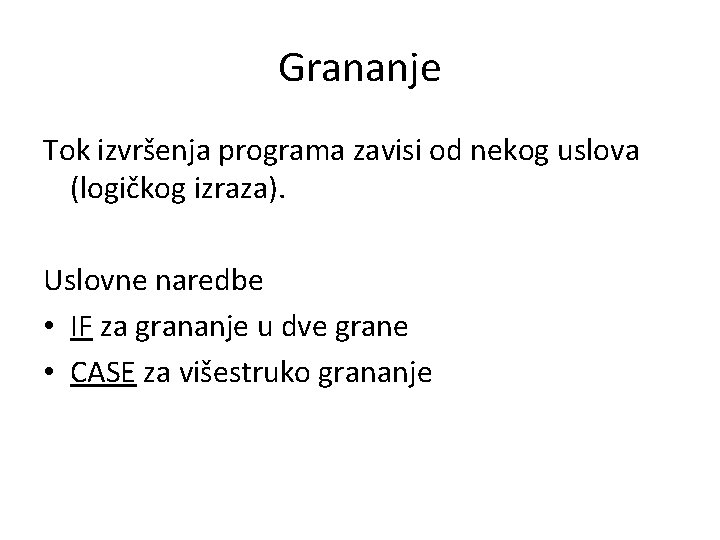 Grananje Tok izvršenja programa zavisi od nekog uslova (logičkog izraza). Uslovne naredbe • IF