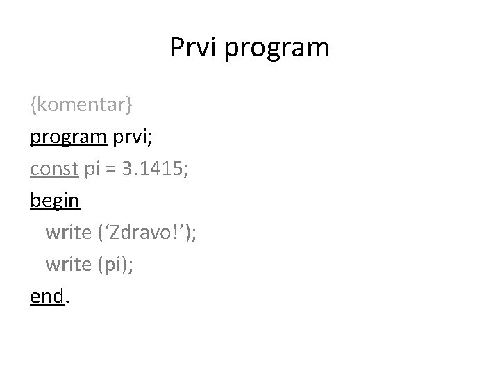 Prvi program {komentar} program prvi; const pi = 3. 1415; begin write (‘Zdravo!’); write