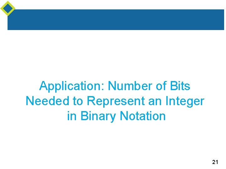 Application: Number of Bits Needed to Represent an Integer in Binary Notation 21 