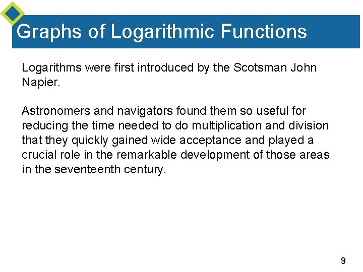 Graphs of Logarithmic Functions Logarithms were first introduced by the Scotsman John Napier. Astronomers
