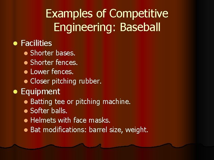 Examples of Competitive Engineering: Baseball l Facilities Shorter bases. l Shorter fences. l Lower