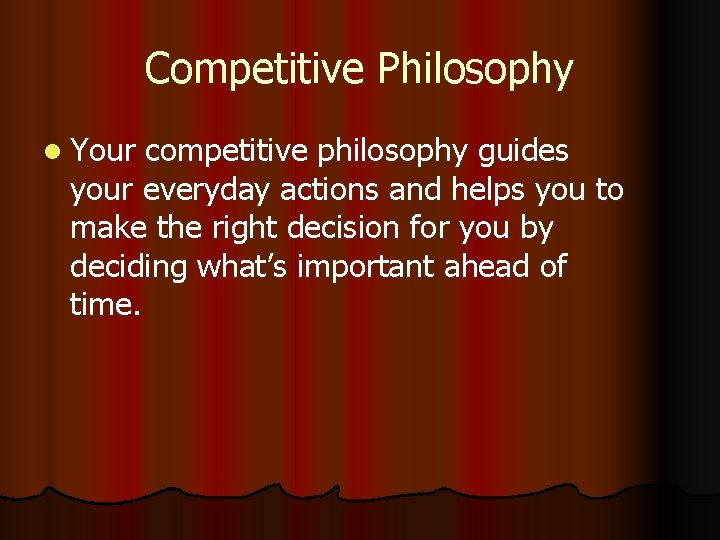 Competitive Philosophy l Your competitive philosophy guides your everyday actions and helps you to