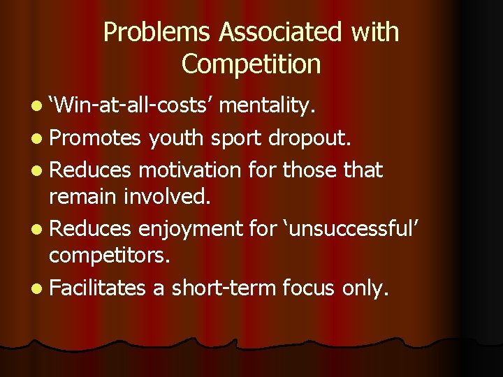 Problems Associated with Competition l ‘Win-at-all-costs’ mentality. l Promotes youth sport dropout. l Reduces