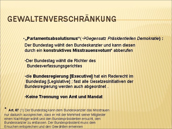 GEWALTENVERSCHRÄNKUNG • „Parlamentsabsolutismus“( Gegensatz Präsidentiellen Demokratie) : Der Bundestag wählt den Bundeskanzler und kann