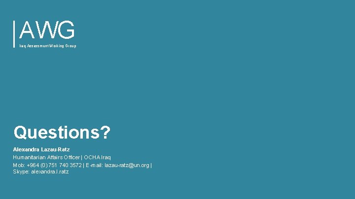AWG Iraq Assessment Working Group Questions? Alexandra Lazau-Ratz Humanitarian Affairs Officer | OCHA Iraq
