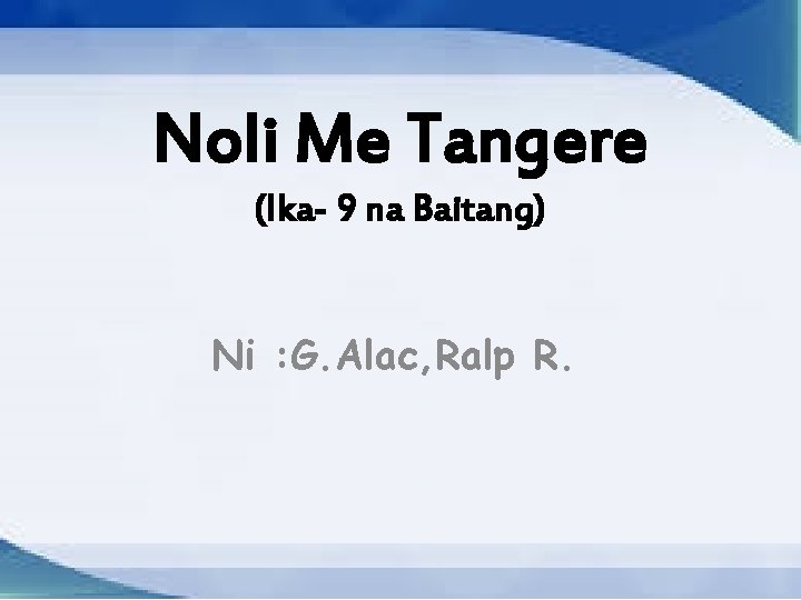 Noli Me Tangere (Ika- 9 na Baitang) Ni : G. Alac, Ralp R. 