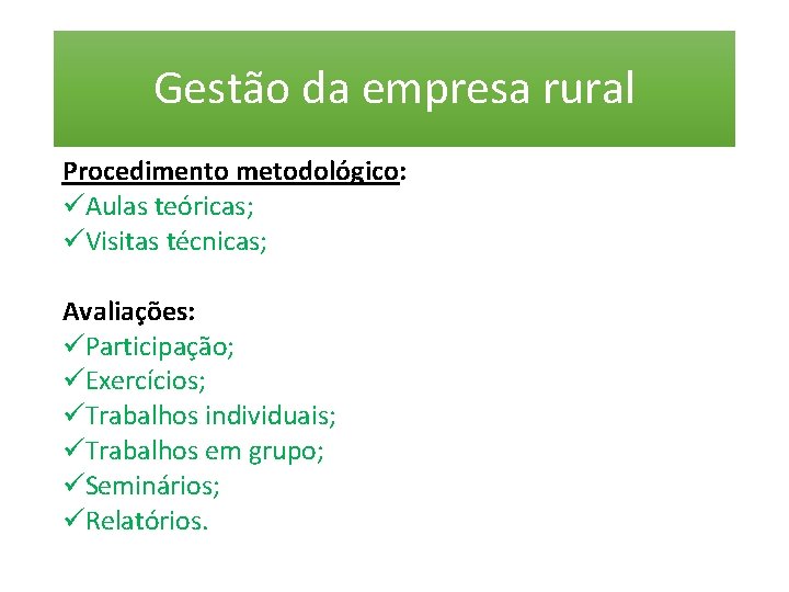 Gestão da empresa rural Procedimento metodológico: üAulas teóricas; üVisitas técnicas; Avaliações: üParticipação; üExercícios; üTrabalhos