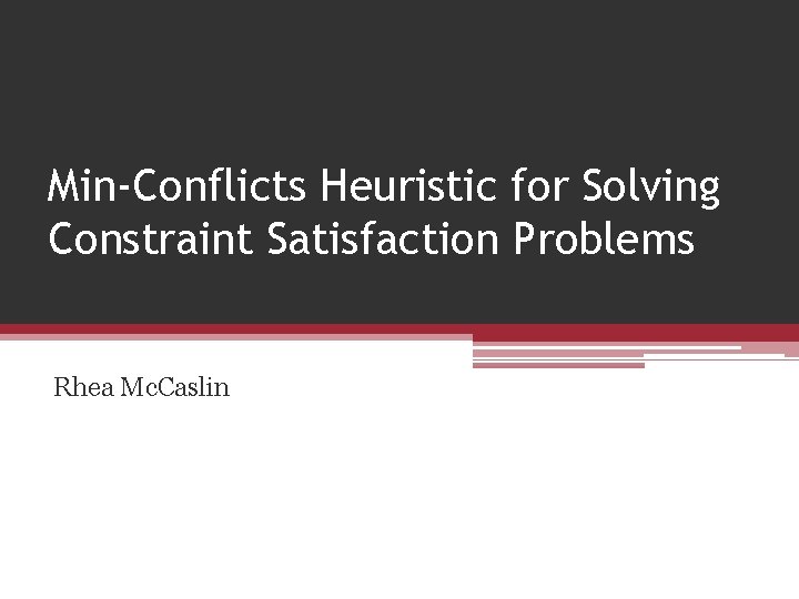 Min-Conflicts Heuristic for Solving Constraint Satisfaction Problems Rhea Mc. Caslin 