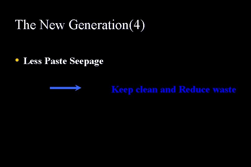 The New Generation(4) • Less Paste Seepage Keep clean and Reduce waste 