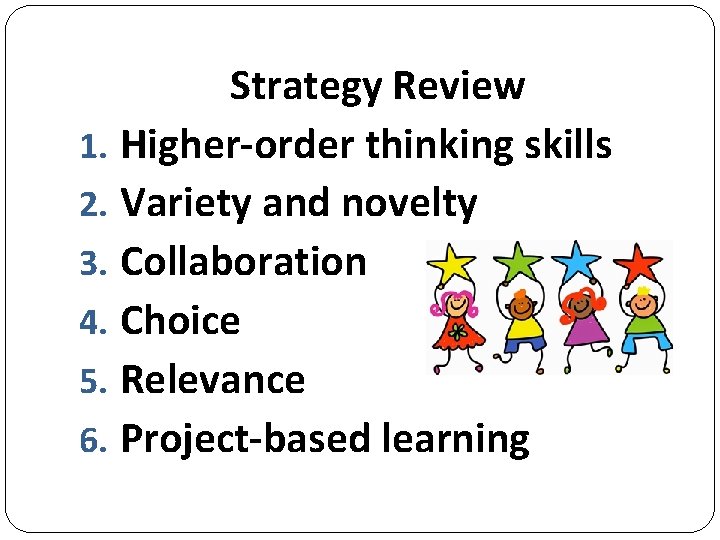 Strategy Review 1. Higher-order thinking skills 2. Variety and novelty 3. Collaboration 4. Choice