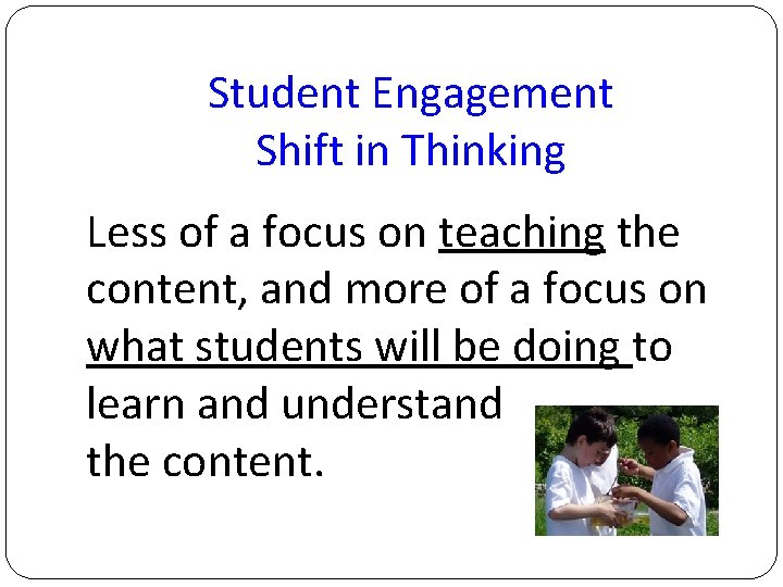 Student Engagement Shift in Thinking Less of a focus on teaching the content, and