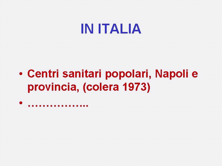 IN ITALIA • Centri sanitari popolari, Napoli e provincia, (colera 1973) • ……………. .