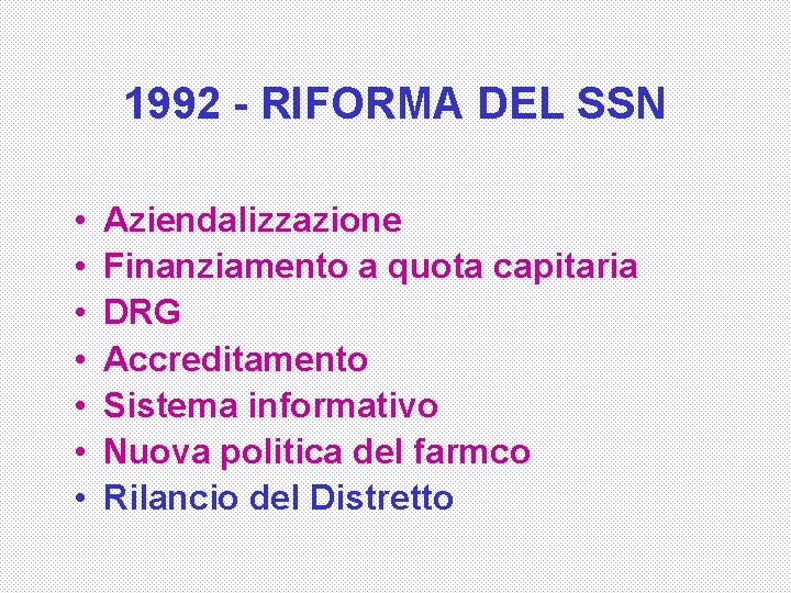 1992 - RIFORMA DEL SSN • • Aziendalizzazione Finanziamento a quota capitaria DRG Accreditamento