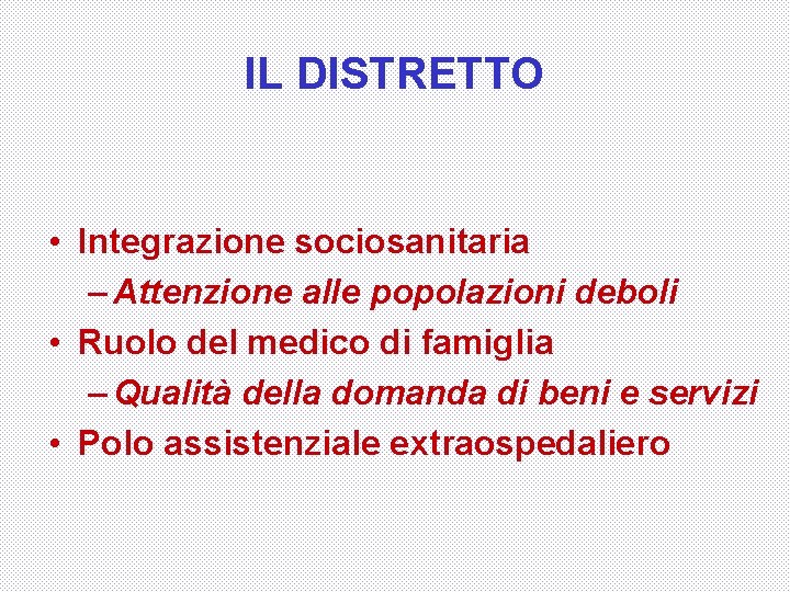 IL DISTRETTO • Integrazione sociosanitaria – Attenzione alle popolazioni deboli • Ruolo del medico