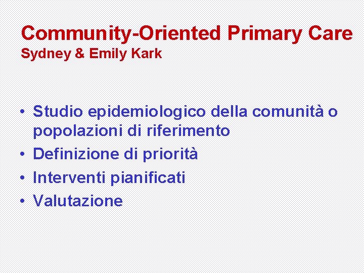 Community-Oriented Primary Care Sydney & Emily Kark • Studio epidemiologico della comunità o popolazioni