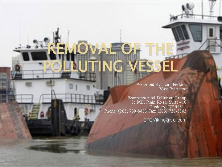 REMOVAL OF THE POLLUTING VESSEL Presented By: Lars Perkins Vice President Environmental Pollution Group