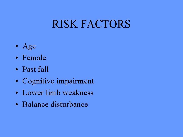 RISK FACTORS • • • Age Female Past fall Cognitive impairment Lower limb weakness